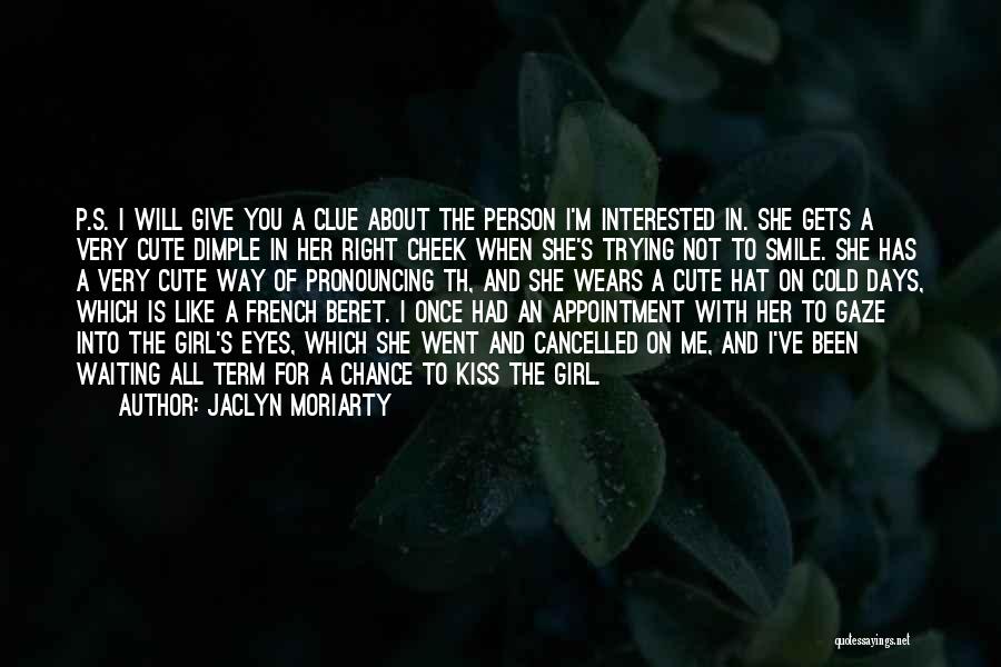 Jaclyn Moriarty Quotes: P.s. I Will Give You A Clue About The Person I'm Interested In. She Gets A Very Cute Dimple In