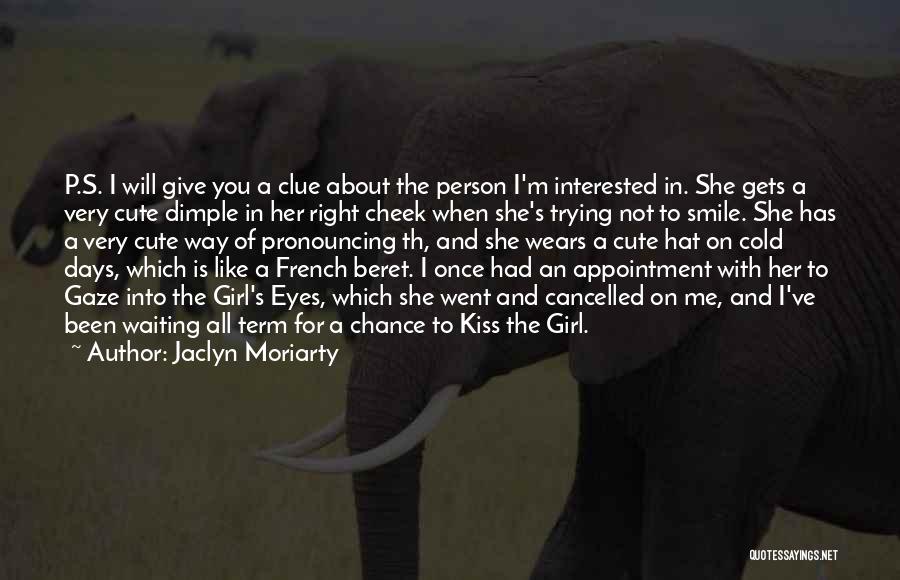 Jaclyn Moriarty Quotes: P.s. I Will Give You A Clue About The Person I'm Interested In. She Gets A Very Cute Dimple In