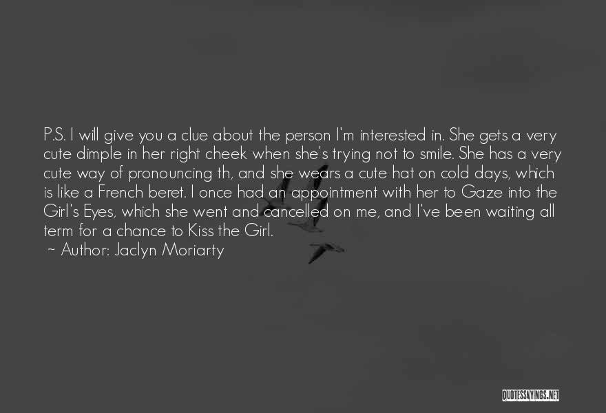 Jaclyn Moriarty Quotes: P.s. I Will Give You A Clue About The Person I'm Interested In. She Gets A Very Cute Dimple In