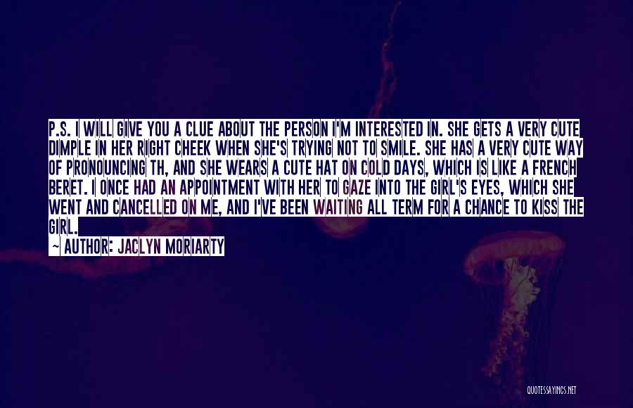 Jaclyn Moriarty Quotes: P.s. I Will Give You A Clue About The Person I'm Interested In. She Gets A Very Cute Dimple In