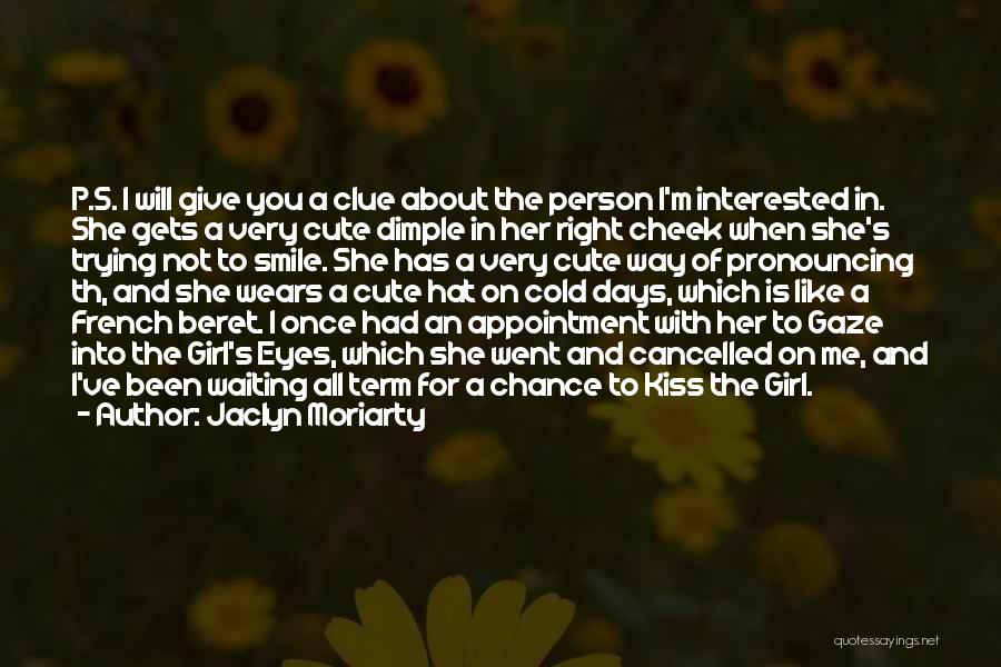 Jaclyn Moriarty Quotes: P.s. I Will Give You A Clue About The Person I'm Interested In. She Gets A Very Cute Dimple In