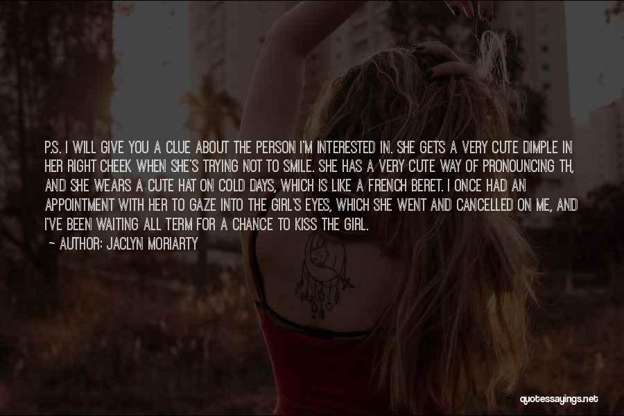 Jaclyn Moriarty Quotes: P.s. I Will Give You A Clue About The Person I'm Interested In. She Gets A Very Cute Dimple In