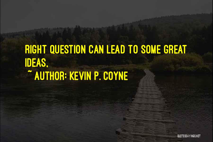 Kevin P. Coyne Quotes: Right Question Can Lead To Some Great Ideas,