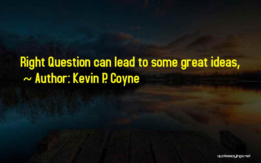 Kevin P. Coyne Quotes: Right Question Can Lead To Some Great Ideas,