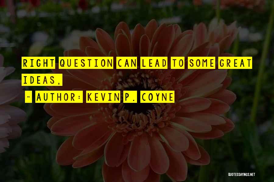 Kevin P. Coyne Quotes: Right Question Can Lead To Some Great Ideas,