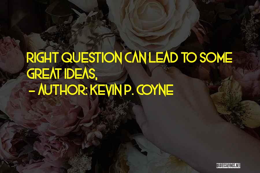 Kevin P. Coyne Quotes: Right Question Can Lead To Some Great Ideas,