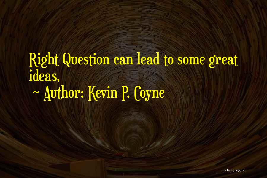 Kevin P. Coyne Quotes: Right Question Can Lead To Some Great Ideas,