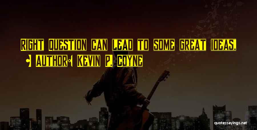 Kevin P. Coyne Quotes: Right Question Can Lead To Some Great Ideas,