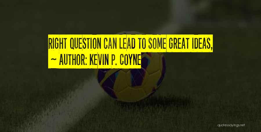 Kevin P. Coyne Quotes: Right Question Can Lead To Some Great Ideas,
