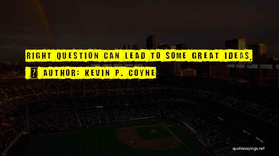 Kevin P. Coyne Quotes: Right Question Can Lead To Some Great Ideas,