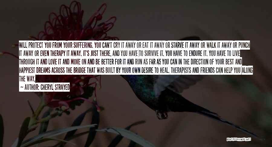 Cheryl Strayed Quotes: Will Protect You From Your Suffering. You Can't Cry It Away Or Eat It Away Or Starve It Away Or