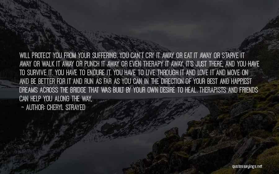 Cheryl Strayed Quotes: Will Protect You From Your Suffering. You Can't Cry It Away Or Eat It Away Or Starve It Away Or