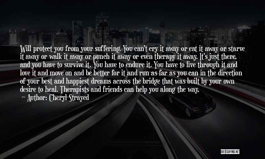 Cheryl Strayed Quotes: Will Protect You From Your Suffering. You Can't Cry It Away Or Eat It Away Or Starve It Away Or