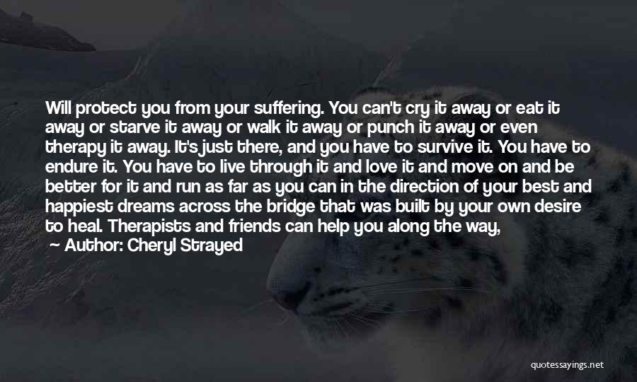 Cheryl Strayed Quotes: Will Protect You From Your Suffering. You Can't Cry It Away Or Eat It Away Or Starve It Away Or