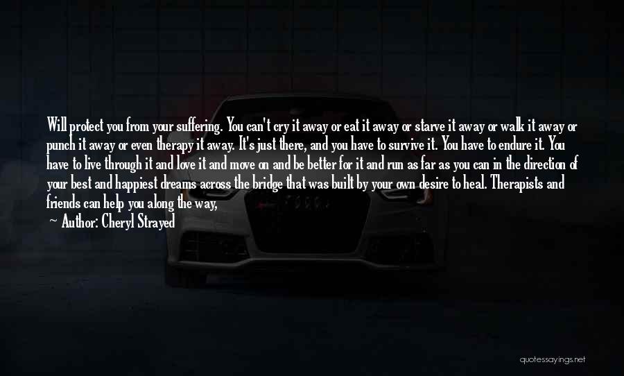 Cheryl Strayed Quotes: Will Protect You From Your Suffering. You Can't Cry It Away Or Eat It Away Or Starve It Away Or