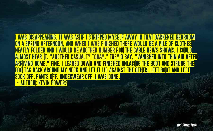 Kevin Powers Quotes: I Was Disappearing. It Was As If I Stripped Myself Away In That Darkened Bedroom On A Spring Afternoon, And