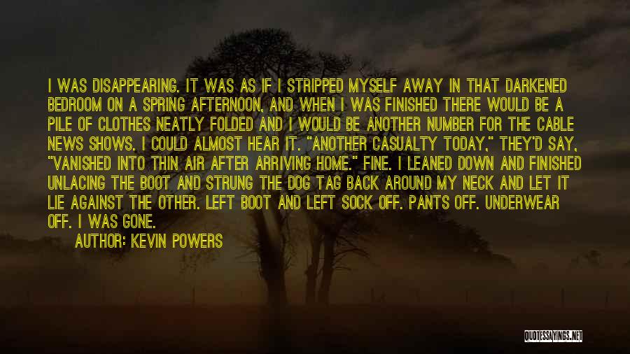 Kevin Powers Quotes: I Was Disappearing. It Was As If I Stripped Myself Away In That Darkened Bedroom On A Spring Afternoon, And