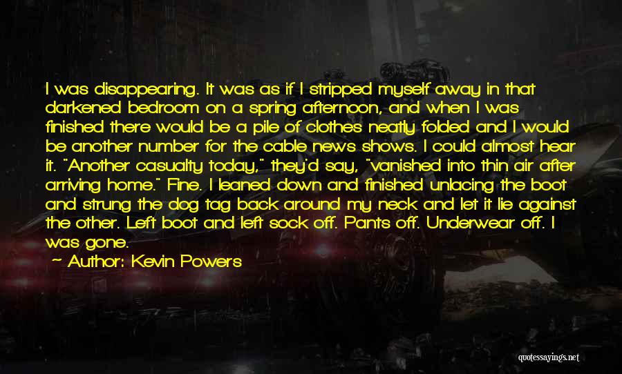 Kevin Powers Quotes: I Was Disappearing. It Was As If I Stripped Myself Away In That Darkened Bedroom On A Spring Afternoon, And