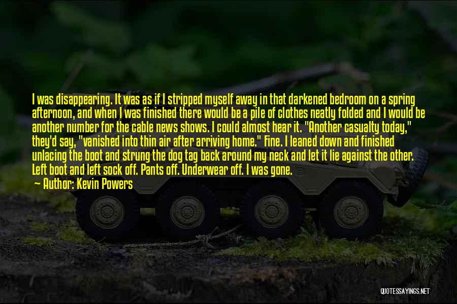 Kevin Powers Quotes: I Was Disappearing. It Was As If I Stripped Myself Away In That Darkened Bedroom On A Spring Afternoon, And