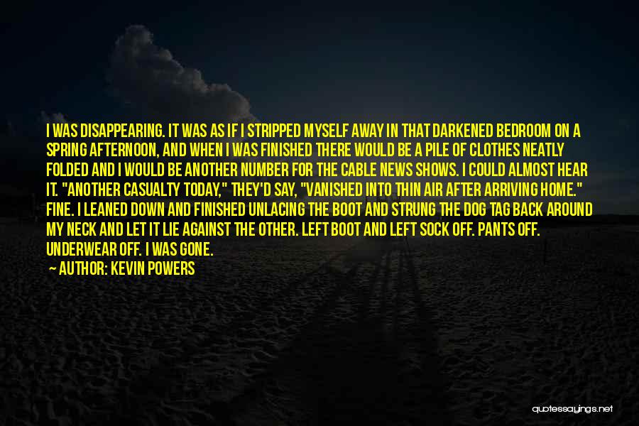 Kevin Powers Quotes: I Was Disappearing. It Was As If I Stripped Myself Away In That Darkened Bedroom On A Spring Afternoon, And