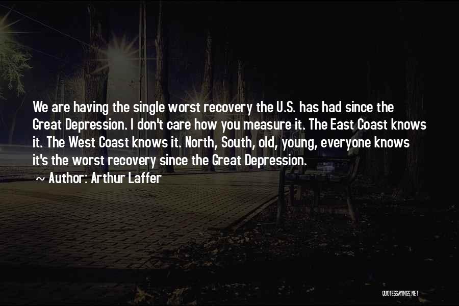 Arthur Laffer Quotes: We Are Having The Single Worst Recovery The U.s. Has Had Since The Great Depression. I Don't Care How You