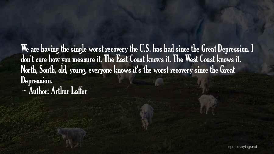 Arthur Laffer Quotes: We Are Having The Single Worst Recovery The U.s. Has Had Since The Great Depression. I Don't Care How You