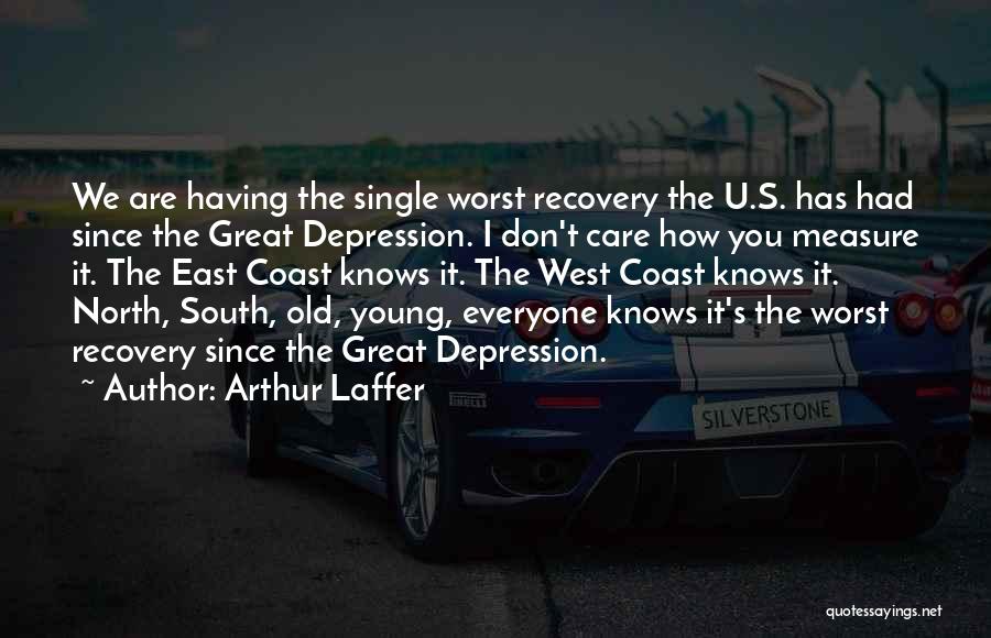 Arthur Laffer Quotes: We Are Having The Single Worst Recovery The U.s. Has Had Since The Great Depression. I Don't Care How You