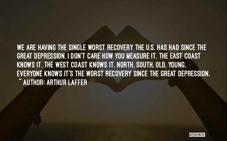 Arthur Laffer Quotes: We Are Having The Single Worst Recovery The U.s. Has Had Since The Great Depression. I Don't Care How You