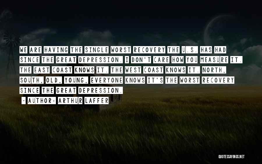Arthur Laffer Quotes: We Are Having The Single Worst Recovery The U.s. Has Had Since The Great Depression. I Don't Care How You