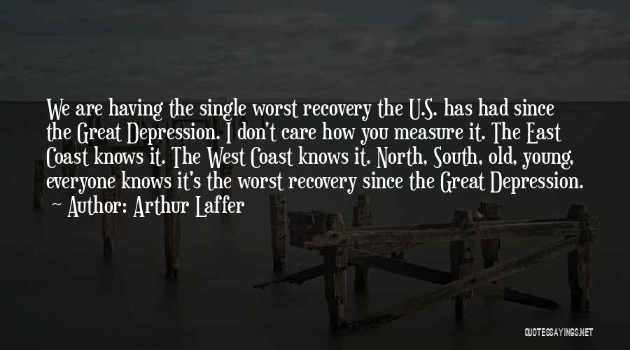 Arthur Laffer Quotes: We Are Having The Single Worst Recovery The U.s. Has Had Since The Great Depression. I Don't Care How You