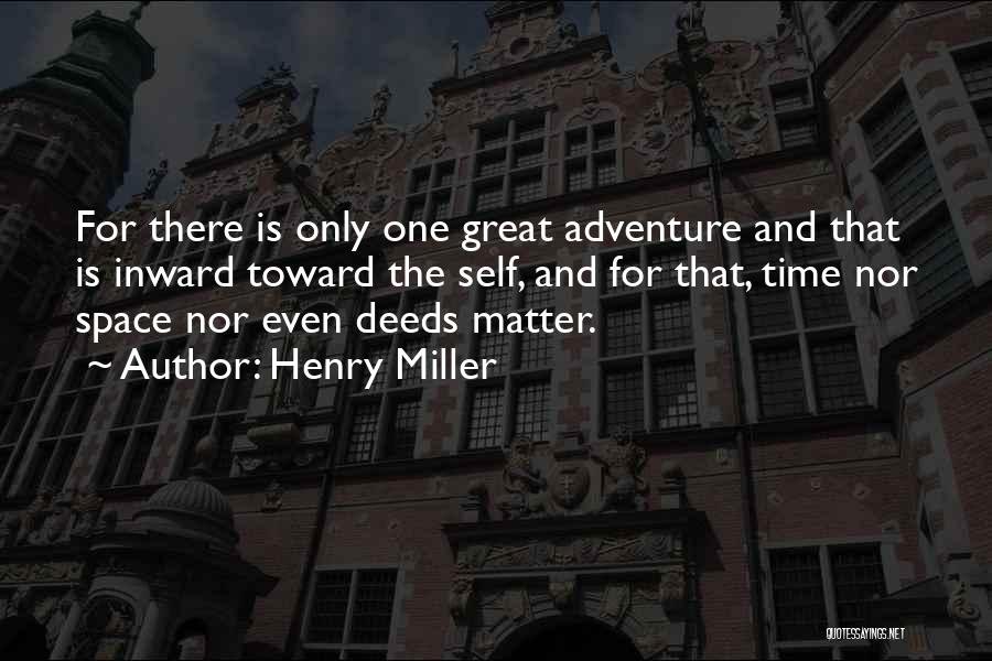 Henry Miller Quotes: For There Is Only One Great Adventure And That Is Inward Toward The Self, And For That, Time Nor Space