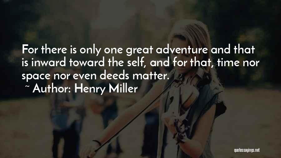Henry Miller Quotes: For There Is Only One Great Adventure And That Is Inward Toward The Self, And For That, Time Nor Space