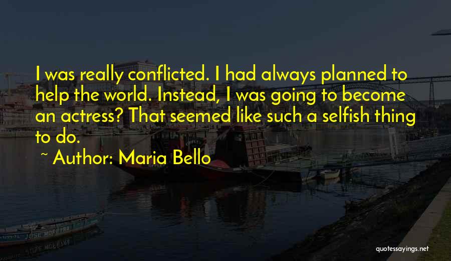 Maria Bello Quotes: I Was Really Conflicted. I Had Always Planned To Help The World. Instead, I Was Going To Become An Actress?