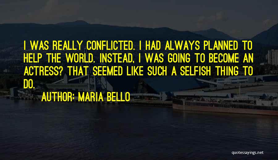 Maria Bello Quotes: I Was Really Conflicted. I Had Always Planned To Help The World. Instead, I Was Going To Become An Actress?