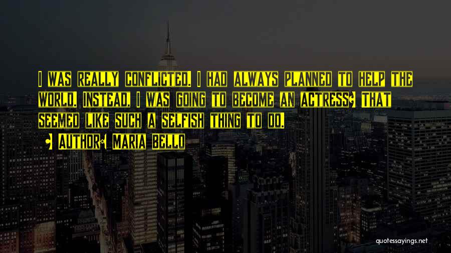 Maria Bello Quotes: I Was Really Conflicted. I Had Always Planned To Help The World. Instead, I Was Going To Become An Actress?