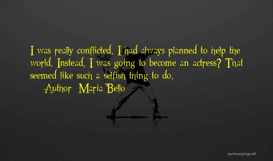 Maria Bello Quotes: I Was Really Conflicted. I Had Always Planned To Help The World. Instead, I Was Going To Become An Actress?