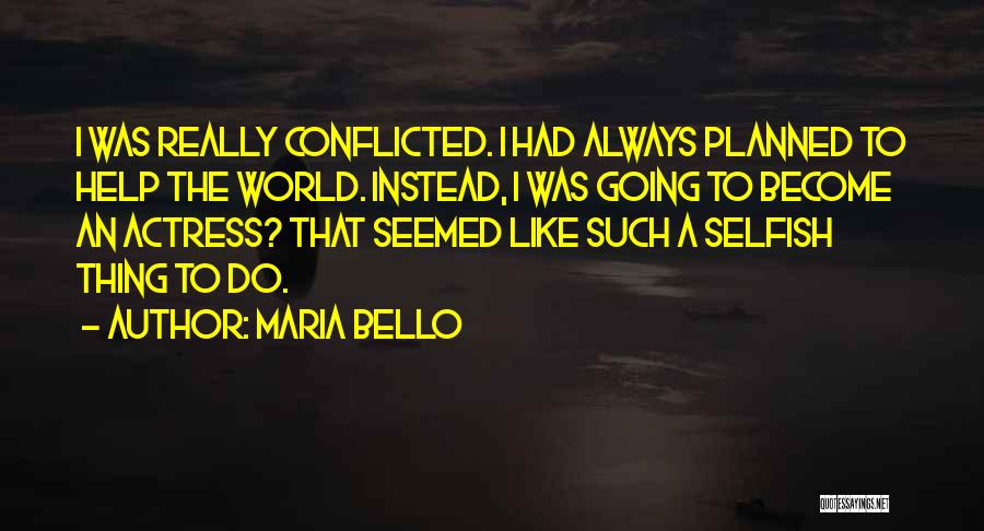 Maria Bello Quotes: I Was Really Conflicted. I Had Always Planned To Help The World. Instead, I Was Going To Become An Actress?