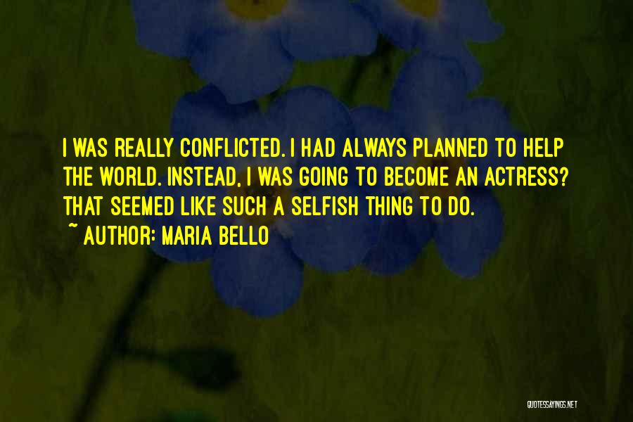 Maria Bello Quotes: I Was Really Conflicted. I Had Always Planned To Help The World. Instead, I Was Going To Become An Actress?