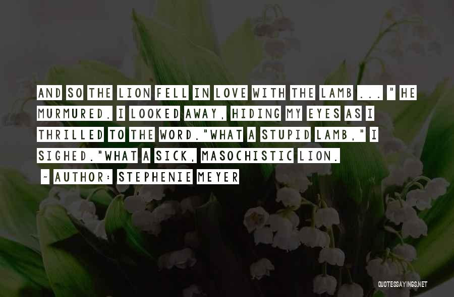 Stephenie Meyer Quotes: And So The Lion Fell In Love With The Lamb ... He Murmured. I Looked Away, Hiding My Eyes As