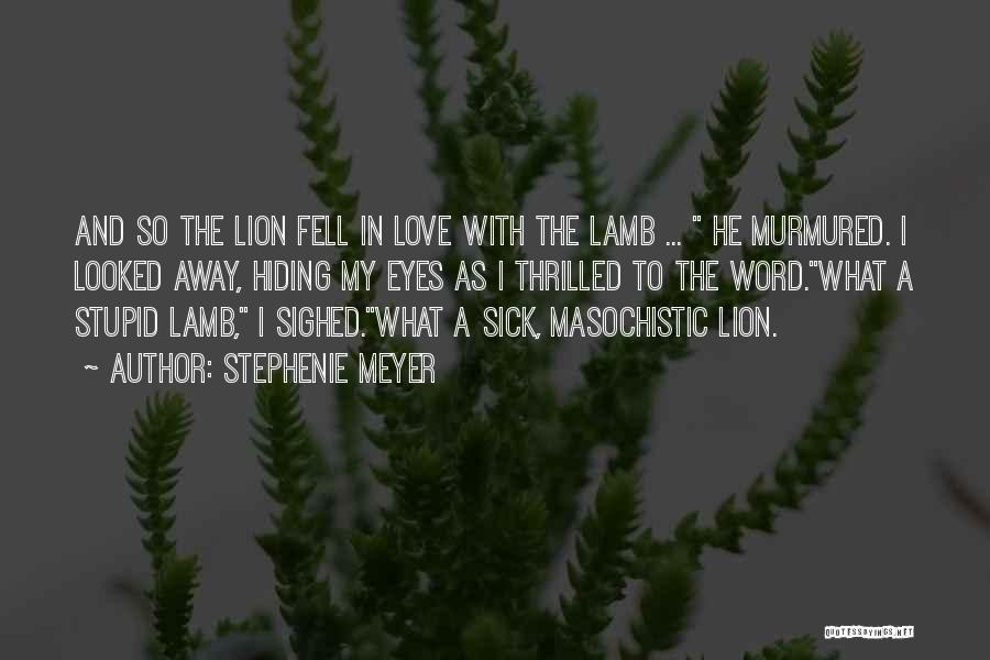 Stephenie Meyer Quotes: And So The Lion Fell In Love With The Lamb ... He Murmured. I Looked Away, Hiding My Eyes As