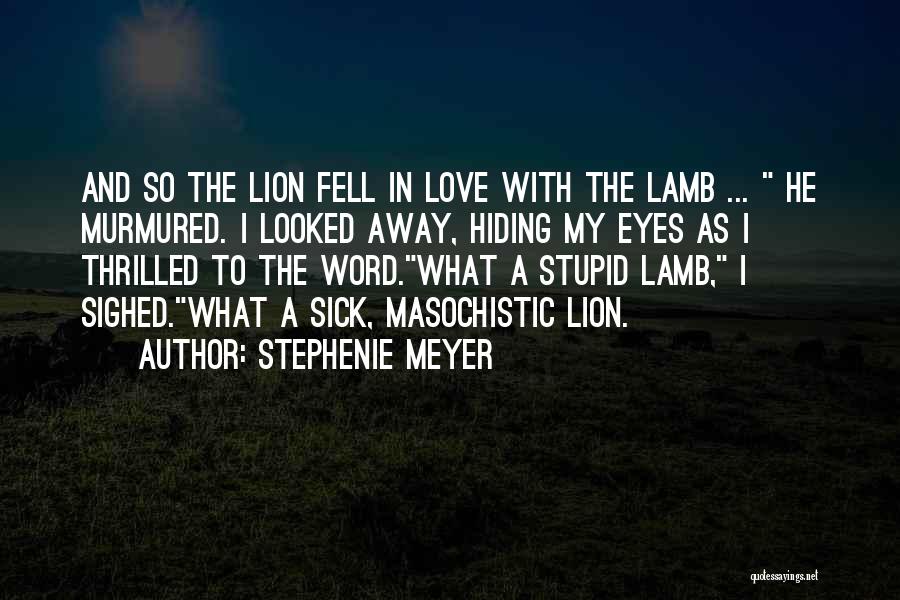 Stephenie Meyer Quotes: And So The Lion Fell In Love With The Lamb ... He Murmured. I Looked Away, Hiding My Eyes As