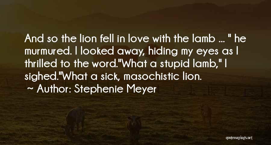 Stephenie Meyer Quotes: And So The Lion Fell In Love With The Lamb ... He Murmured. I Looked Away, Hiding My Eyes As