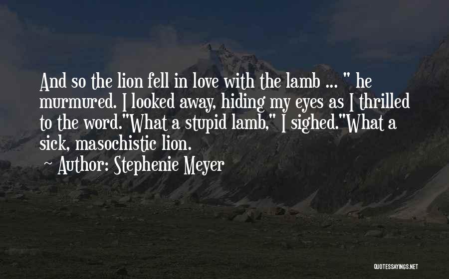 Stephenie Meyer Quotes: And So The Lion Fell In Love With The Lamb ... He Murmured. I Looked Away, Hiding My Eyes As