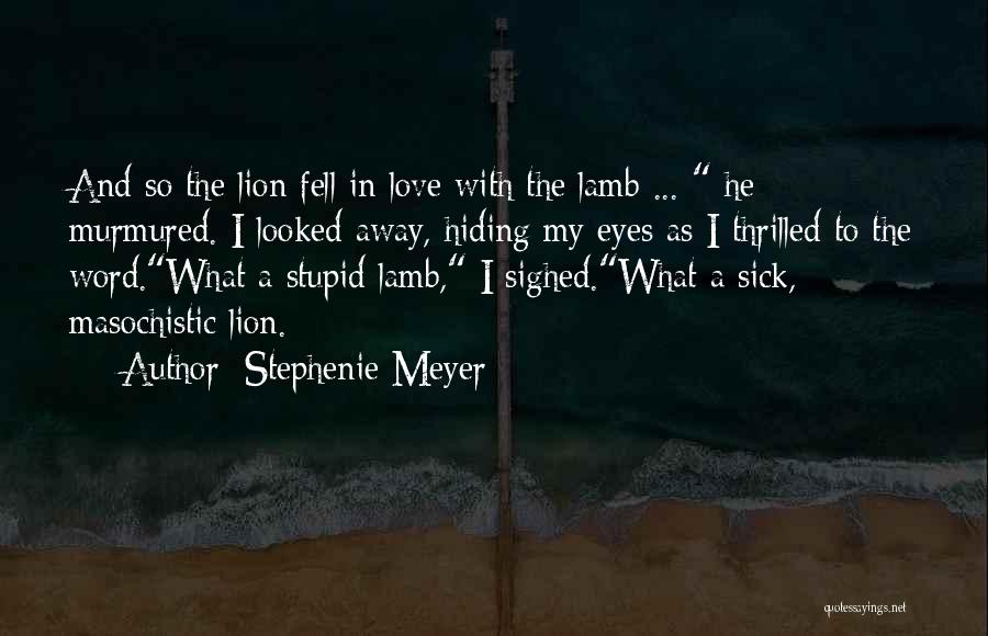 Stephenie Meyer Quotes: And So The Lion Fell In Love With The Lamb ... He Murmured. I Looked Away, Hiding My Eyes As