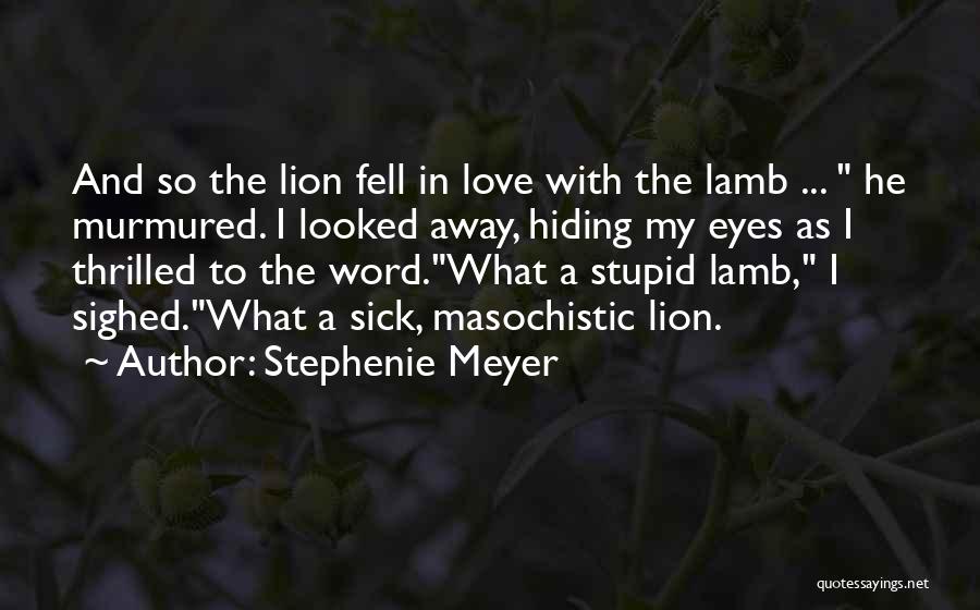 Stephenie Meyer Quotes: And So The Lion Fell In Love With The Lamb ... He Murmured. I Looked Away, Hiding My Eyes As