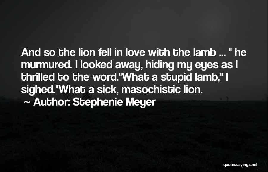 Stephenie Meyer Quotes: And So The Lion Fell In Love With The Lamb ... He Murmured. I Looked Away, Hiding My Eyes As