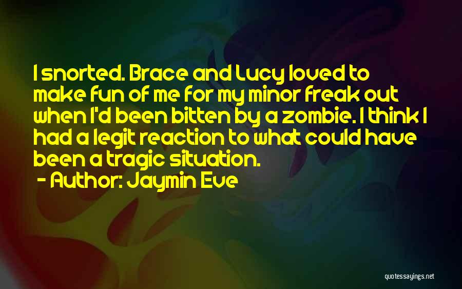 Jaymin Eve Quotes: I Snorted. Brace And Lucy Loved To Make Fun Of Me For My Minor Freak Out When I'd Been Bitten