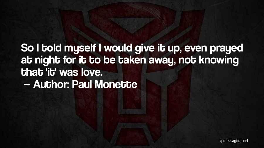 Paul Monette Quotes: So I Told Myself I Would Give It Up, Even Prayed At Night For It To Be Taken Away, Not