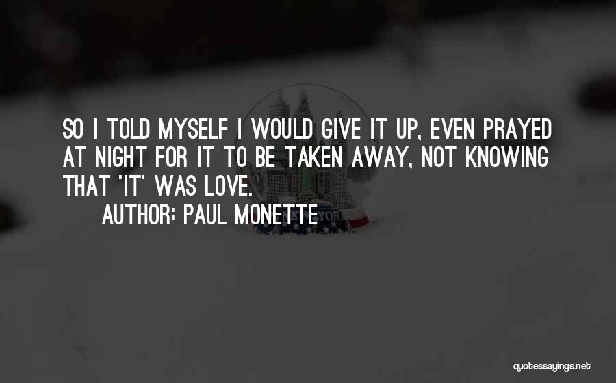 Paul Monette Quotes: So I Told Myself I Would Give It Up, Even Prayed At Night For It To Be Taken Away, Not