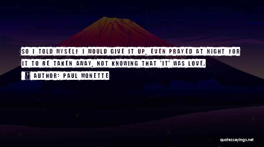 Paul Monette Quotes: So I Told Myself I Would Give It Up, Even Prayed At Night For It To Be Taken Away, Not